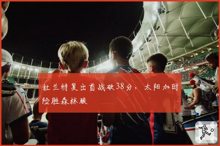 杜兰特复出首战砍38分,太阳加时险胜森林狼