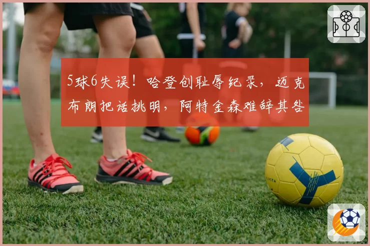 5球6失误！哈登创耻辱纪录，迈克布朗把话挑明，阿特金森难辞其咎