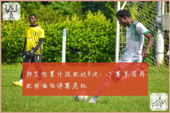 郭艾伦累计技犯达8次,下赛季若再犯将面临停赛危机