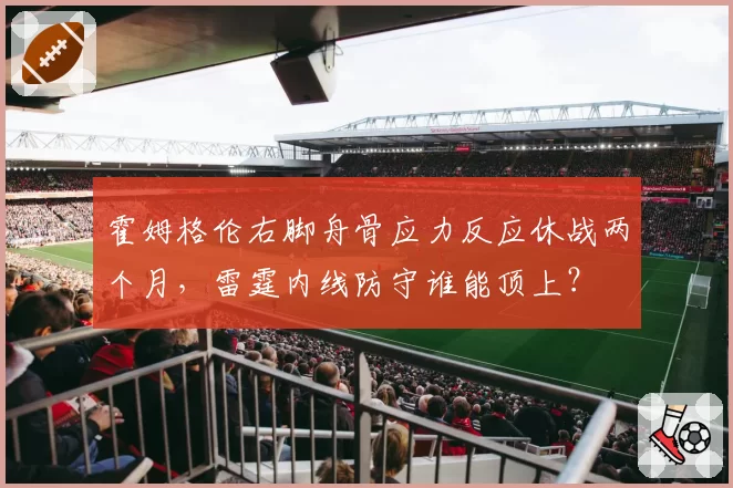 霍姆格伦右脚舟骨应力反应休战两个月,雷霆内线防守谁能顶上?