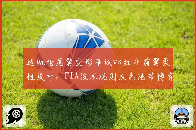 迈凯伦尾翼变形争议vs红牛前翼柔性设计,FIA技术规则灰色地带博弈白热化