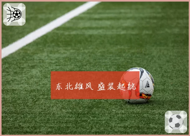 东北雄风 盛装起航