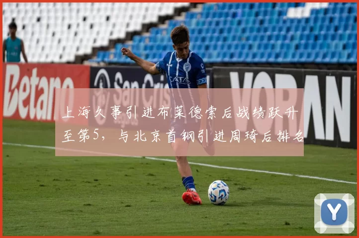 上海久事引进布莱德索后战绩跃升至第5,与北京首钢引进周琦后排名第3形成鲜明对比