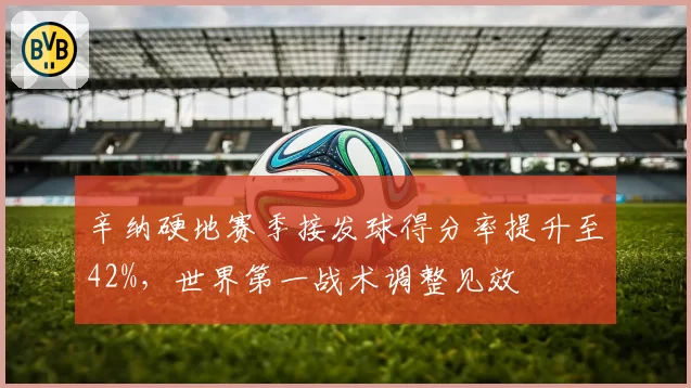 辛纳硬地赛季接发球得分率提升至42%,世界第一战术调整见效