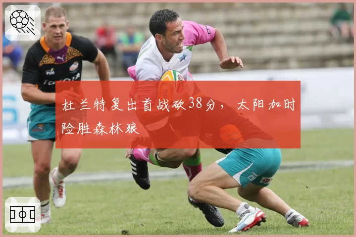 杜兰特复出首战砍38分,太阳加时险胜森林狼
