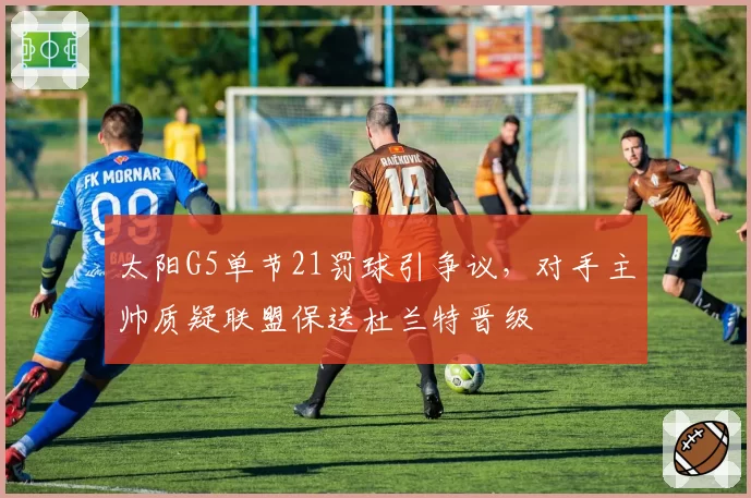 太阳G5单节21罚球引争议,对手主帅质疑联盟保送杜兰特晋级