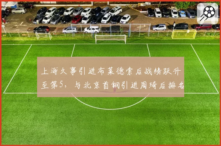 上海久事引进布莱德索后战绩跃升至第5,与北京首钢引进周琦后排名第3形成鲜明对比