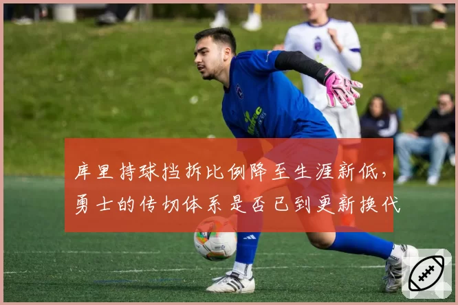 库里持球挡拆比例降至生涯新低，勇士的传切体系是否已到更新换代时？