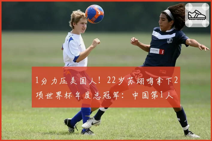 1分力压美国人！22岁苏翊鸣拿下2项世界杯年度总冠军：中国第1人