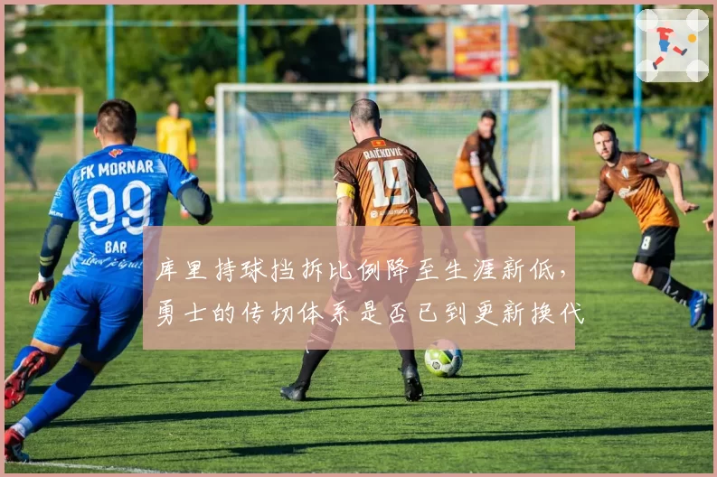 库里持球挡拆比例降至生涯新低,勇士的传切体系是否已到更新换代时?