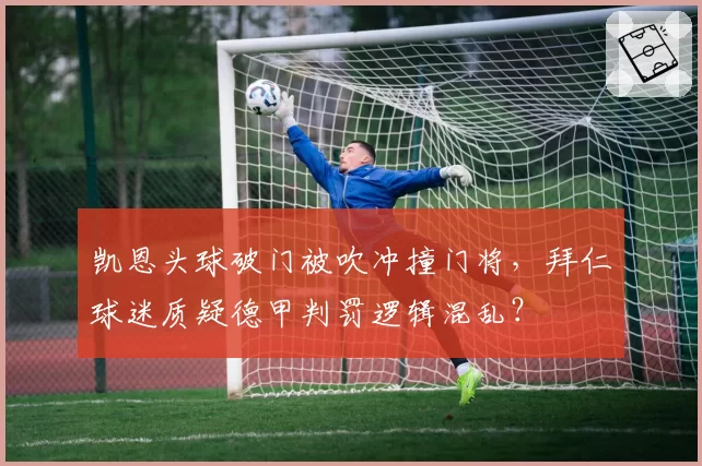 凯恩头球破门被吹冲撞门将，拜仁球迷质疑德甲判罚逻辑混乱？