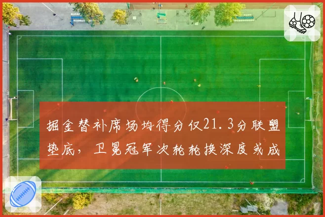 掘金替补席场均得分仅21.3分联盟垫底,卫冕冠军次轮轮换深度或成致命短板