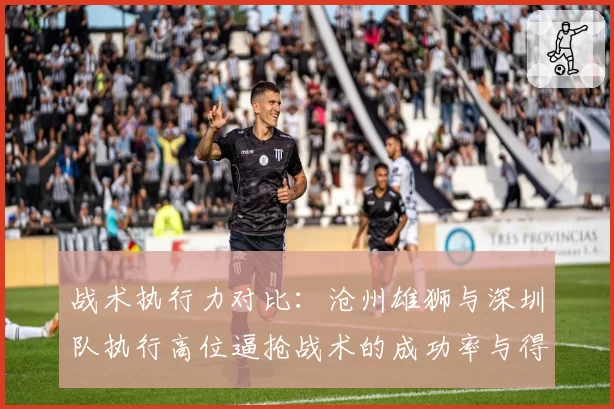 战术执行力对比：沧州雄狮与深圳队执行高位逼抢战术的成功率与得失分