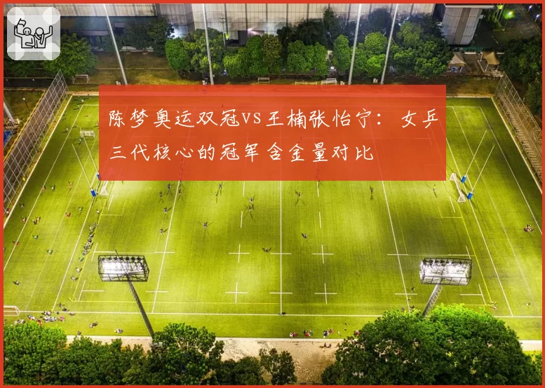 陈梦奥运双冠vs王楠张怡宁：女乒三代核心的冠军含金量对比