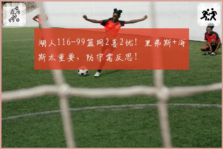 湖人116-99篮网2喜2忧！里弗斯+海斯太重要，防守需反思！