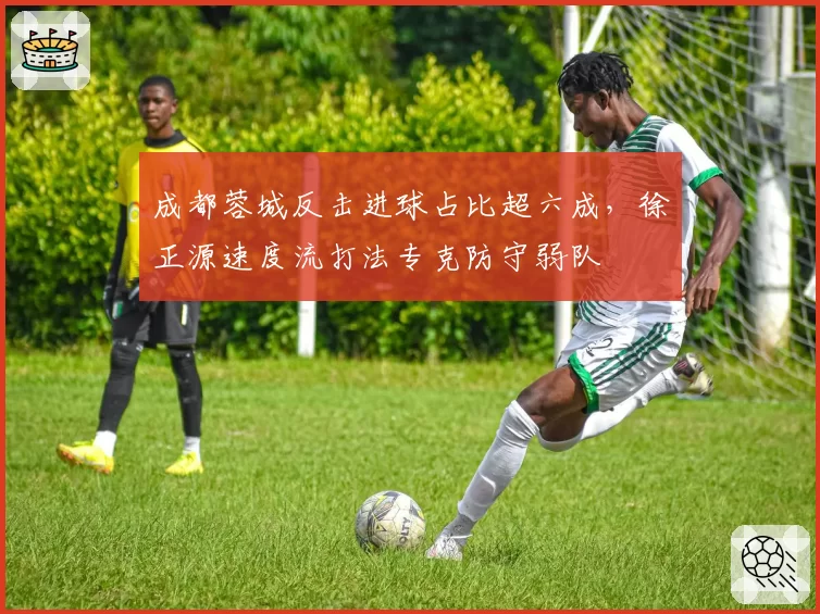 成都蓉城反击进球占比超六成,徐正源速度流打法专克防守弱队