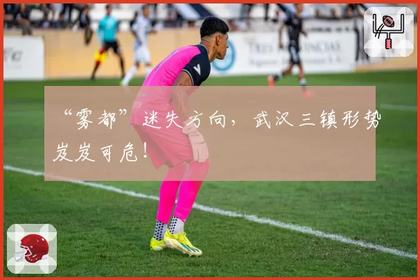 “雾都”迷失方向，武汉三镇形势岌岌可危！