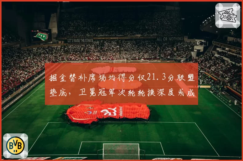 掘金替补席场均得分仅21.3分联盟垫底,卫冕冠军次轮轮换深度或成致命短板