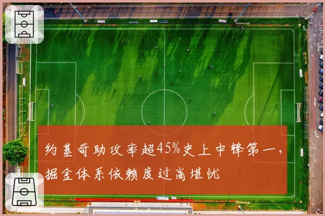约基奇助攻率超45%史上中锋第一，掘金体系依赖度过高堪忧