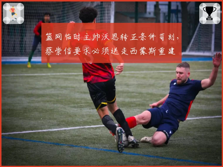 篮网临时主帅沃恩转正条件苛刻,蔡崇信要求必须送走西蒙斯重建